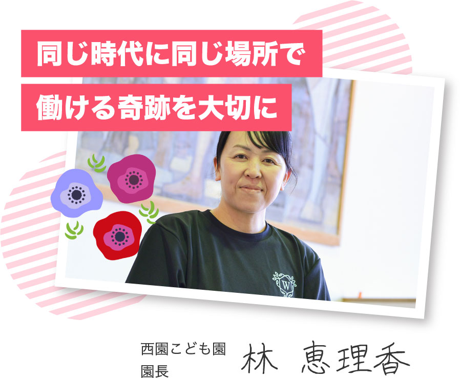 同じ時代に同じ場所で働ける奇跡を大切に 西園こども園 園長 林 恵理香