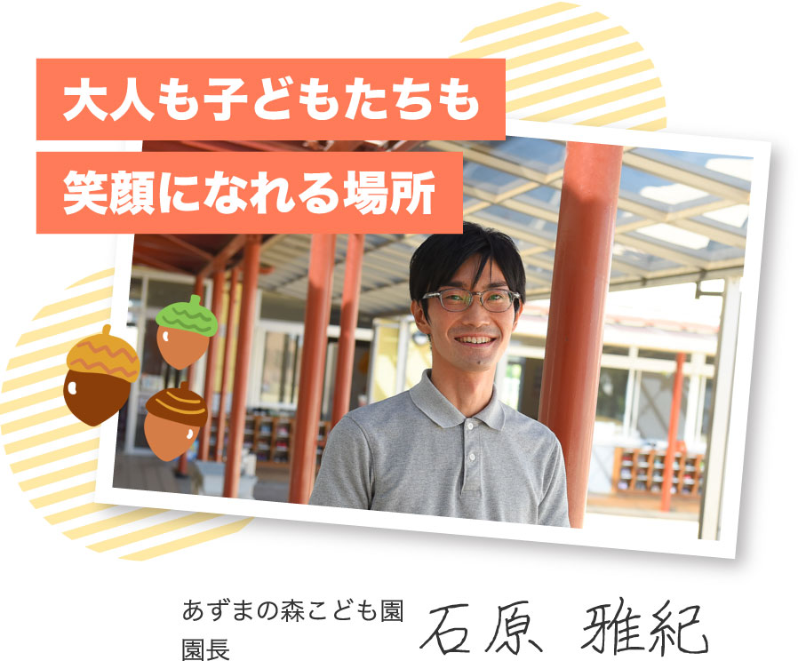 大人も子どもたちも笑顔になれる場所 あずまの森こども園 園長 石原 雅紀