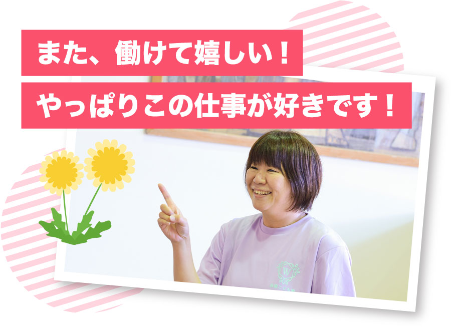 また、働けて嬉しい!やっぱりこの仕事が好きです!